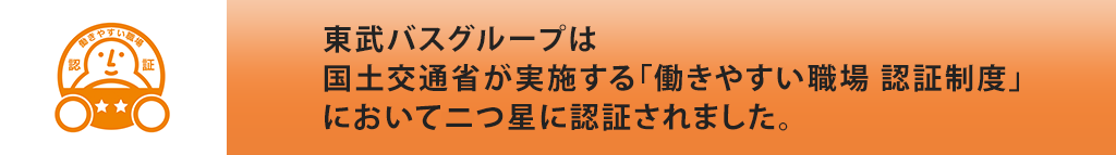 東武バスグループは「働きやすい職場認証制度」の認定を受けています。